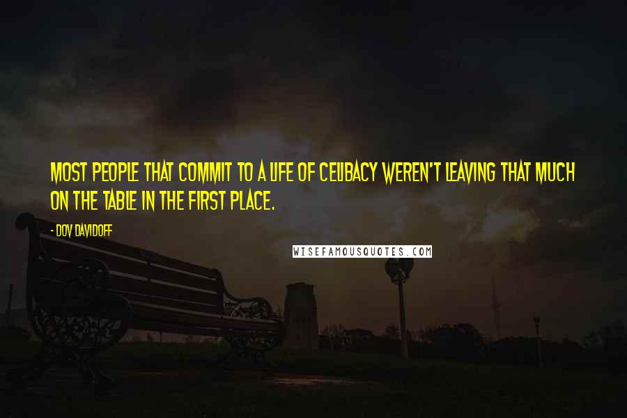 Dov Davidoff Quotes: Most people that commit to a life of celibacy weren't leaving that much on the table in the first place.