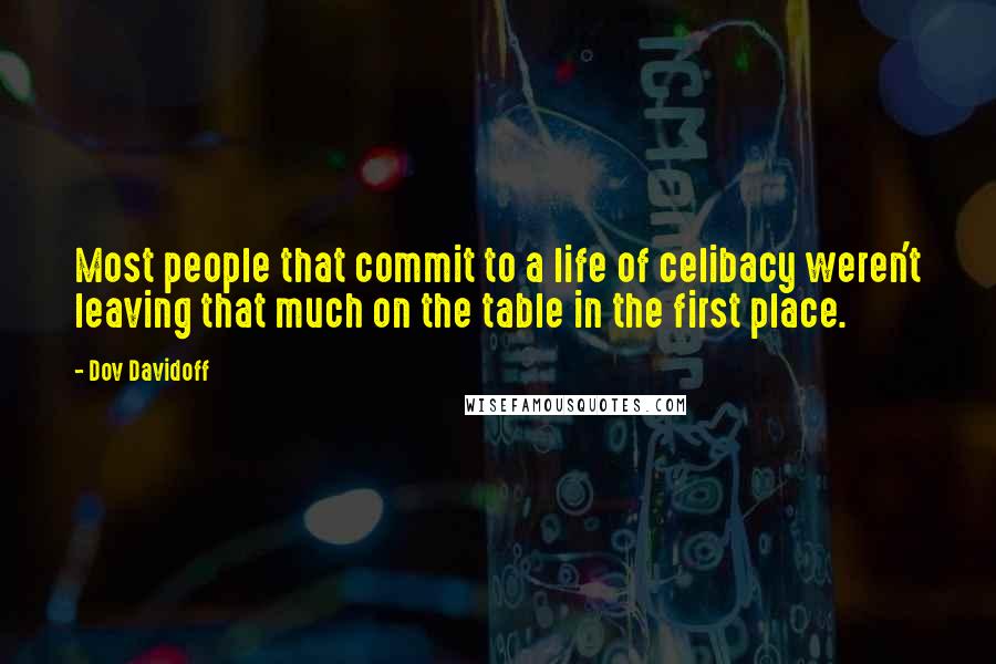 Dov Davidoff Quotes: Most people that commit to a life of celibacy weren't leaving that much on the table in the first place.