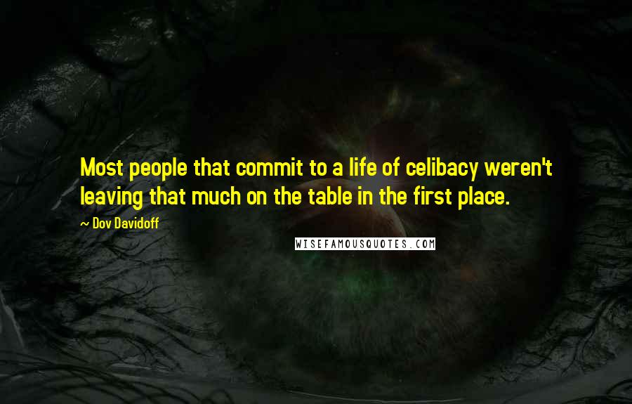 Dov Davidoff Quotes: Most people that commit to a life of celibacy weren't leaving that much on the table in the first place.