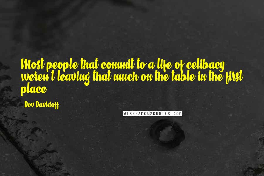 Dov Davidoff Quotes: Most people that commit to a life of celibacy weren't leaving that much on the table in the first place.