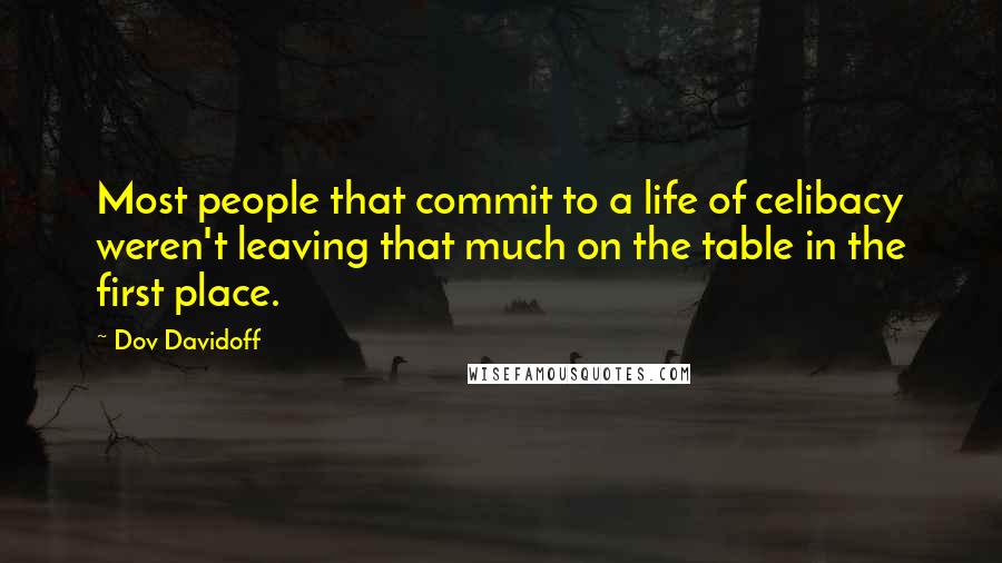 Dov Davidoff Quotes: Most people that commit to a life of celibacy weren't leaving that much on the table in the first place.