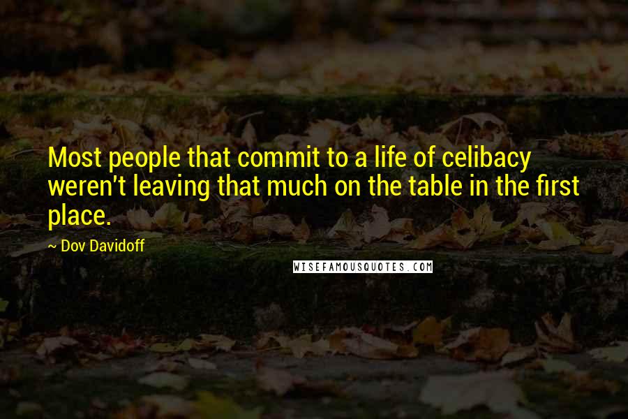 Dov Davidoff Quotes: Most people that commit to a life of celibacy weren't leaving that much on the table in the first place.