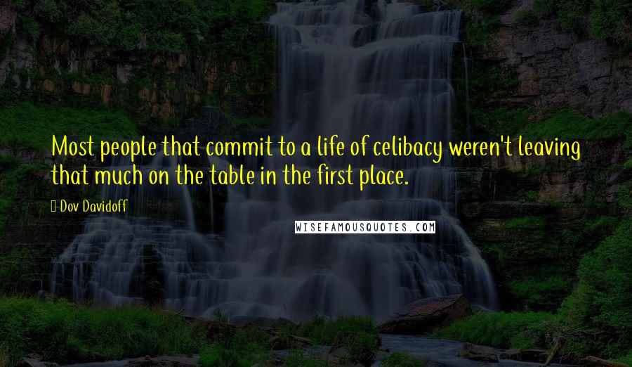 Dov Davidoff Quotes: Most people that commit to a life of celibacy weren't leaving that much on the table in the first place.