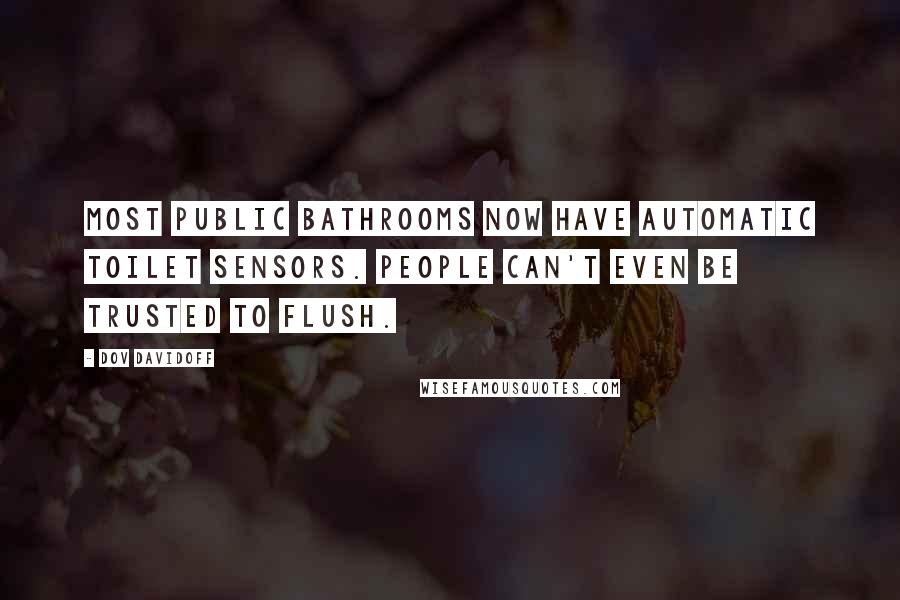 Dov Davidoff Quotes: Most public bathrooms now have automatic toilet sensors. People can't even be trusted to flush.