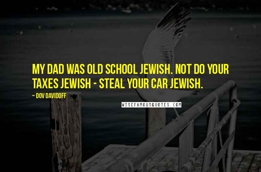 Dov Davidoff Quotes: My dad was old school Jewish. Not do your taxes Jewish - steal your car Jewish.