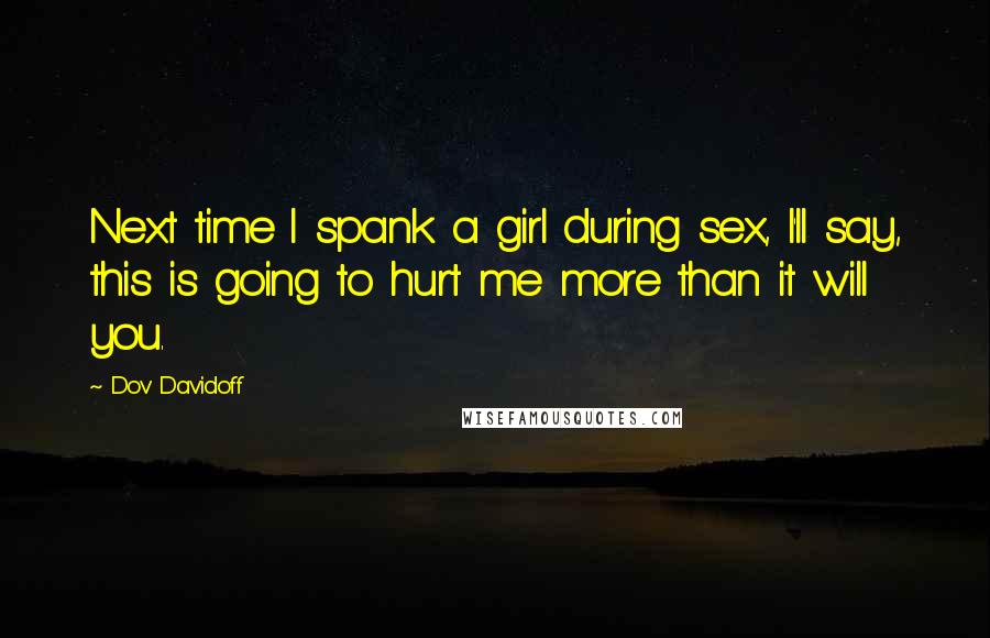 Dov Davidoff Quotes: Next time I spank a girl during sex, I'll say, this is going to hurt me more than it will you.