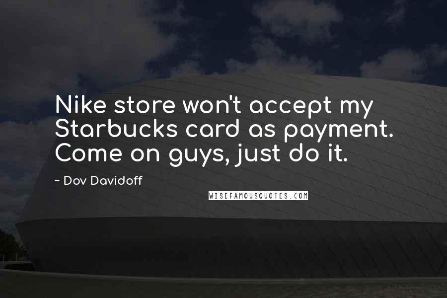 Dov Davidoff Quotes: Nike store won't accept my Starbucks card as payment. Come on guys, just do it.