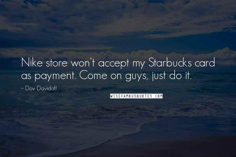 Dov Davidoff Quotes: Nike store won't accept my Starbucks card as payment. Come on guys, just do it.