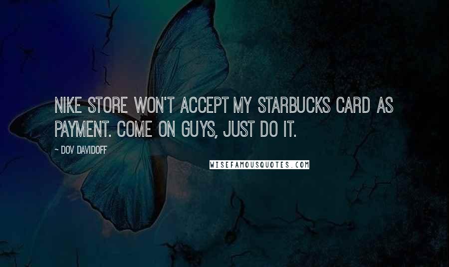 Dov Davidoff Quotes: Nike store won't accept my Starbucks card as payment. Come on guys, just do it.