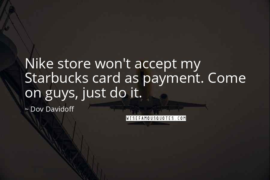 Dov Davidoff Quotes: Nike store won't accept my Starbucks card as payment. Come on guys, just do it.