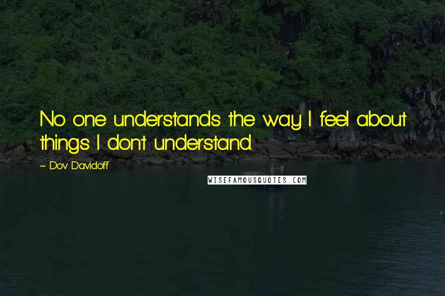 Dov Davidoff Quotes: No one understands the way I feel about things I don't understand.