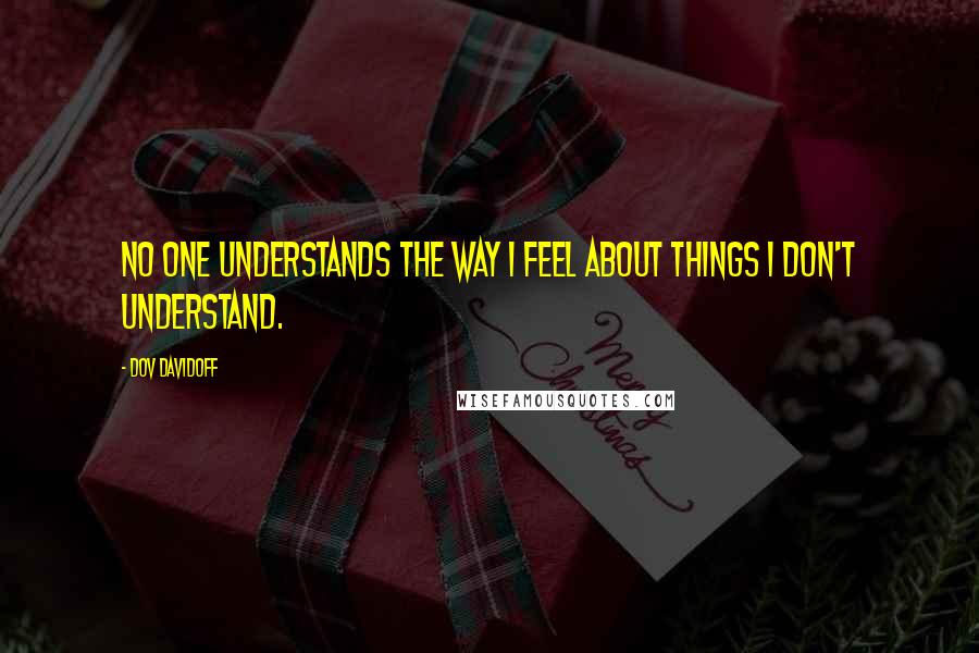 Dov Davidoff Quotes: No one understands the way I feel about things I don't understand.