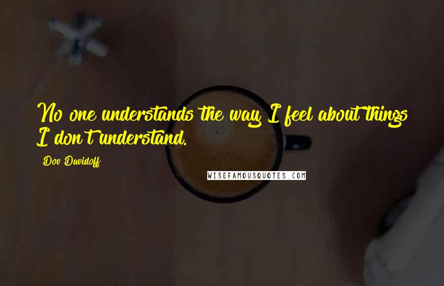 Dov Davidoff Quotes: No one understands the way I feel about things I don't understand.