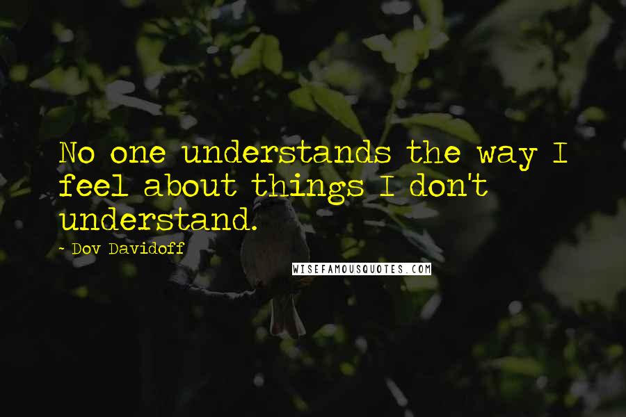 Dov Davidoff Quotes: No one understands the way I feel about things I don't understand.