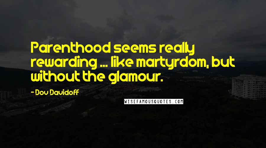 Dov Davidoff Quotes: Parenthood seems really rewarding ... like martyrdom, but without the glamour.