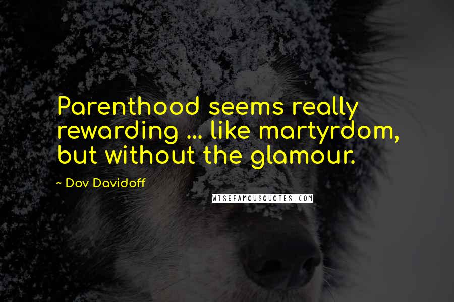 Dov Davidoff Quotes: Parenthood seems really rewarding ... like martyrdom, but without the glamour.