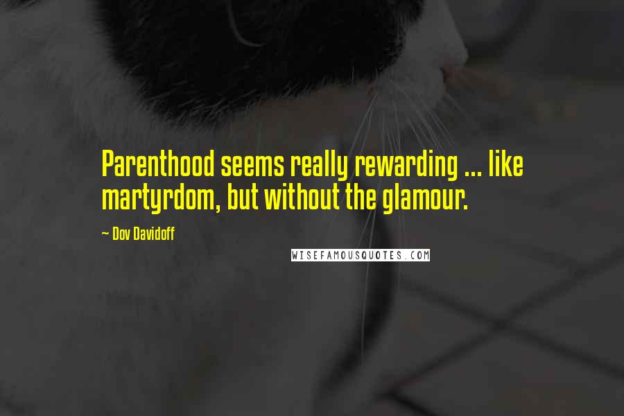 Dov Davidoff Quotes: Parenthood seems really rewarding ... like martyrdom, but without the glamour.