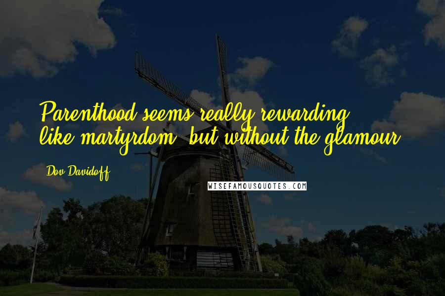 Dov Davidoff Quotes: Parenthood seems really rewarding ... like martyrdom, but without the glamour.