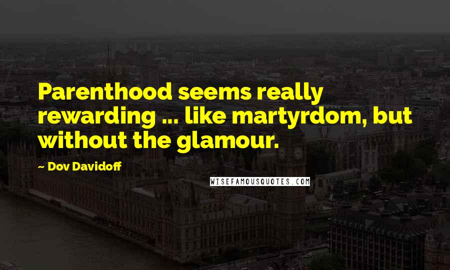 Dov Davidoff Quotes: Parenthood seems really rewarding ... like martyrdom, but without the glamour.