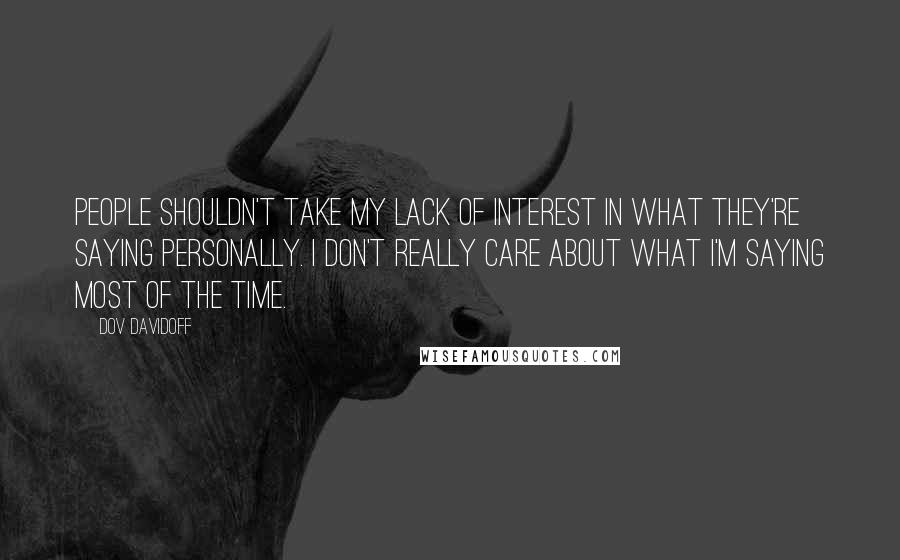 Dov Davidoff Quotes: People shouldn't take my lack of interest in what they're saying personally. I don't really care about what I'm saying most of the time.