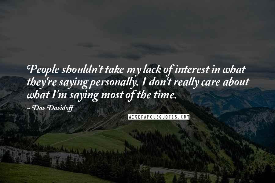 Dov Davidoff Quotes: People shouldn't take my lack of interest in what they're saying personally. I don't really care about what I'm saying most of the time.