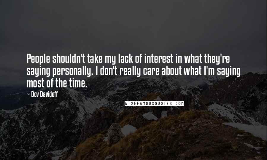 Dov Davidoff Quotes: People shouldn't take my lack of interest in what they're saying personally. I don't really care about what I'm saying most of the time.