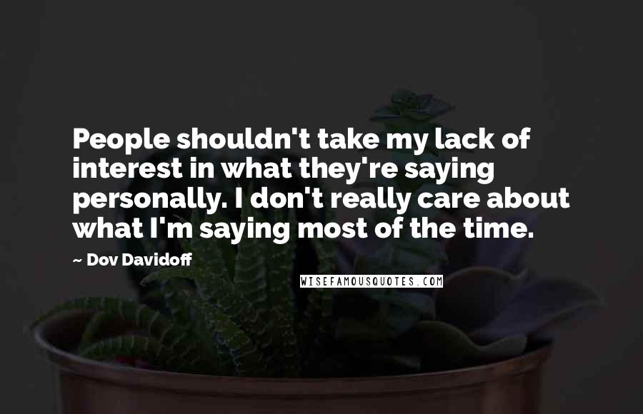 Dov Davidoff Quotes: People shouldn't take my lack of interest in what they're saying personally. I don't really care about what I'm saying most of the time.