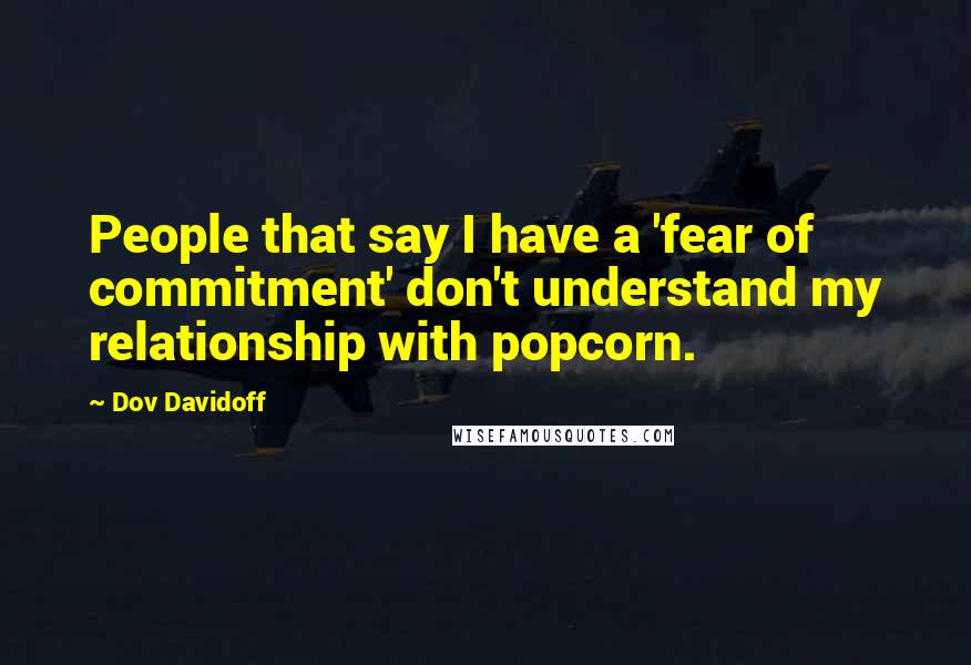 Dov Davidoff Quotes: People that say I have a 'fear of commitment' don't understand my relationship with popcorn.