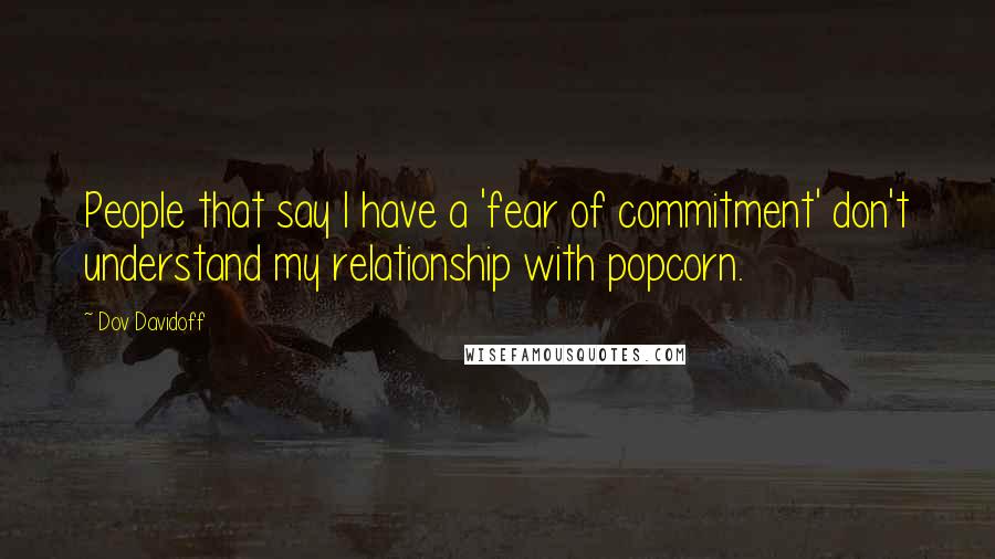 Dov Davidoff Quotes: People that say I have a 'fear of commitment' don't understand my relationship with popcorn.