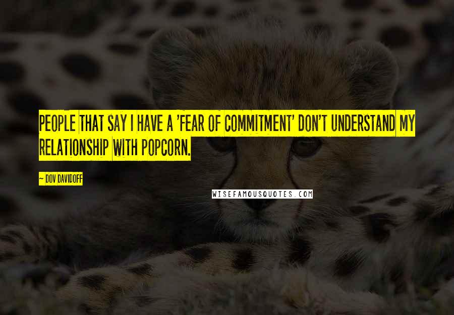 Dov Davidoff Quotes: People that say I have a 'fear of commitment' don't understand my relationship with popcorn.