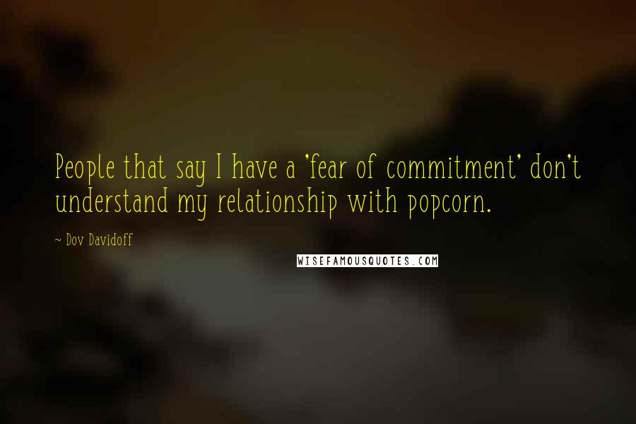 Dov Davidoff Quotes: People that say I have a 'fear of commitment' don't understand my relationship with popcorn.