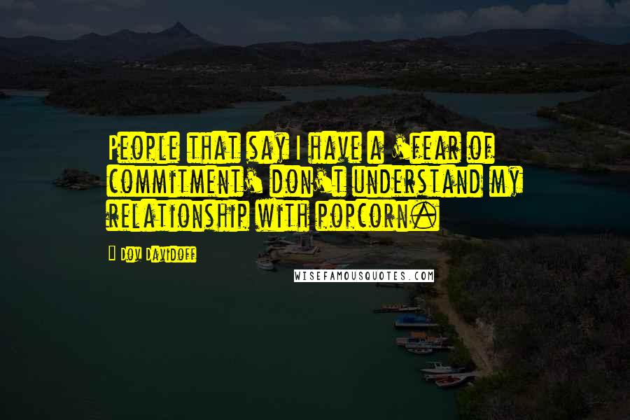 Dov Davidoff Quotes: People that say I have a 'fear of commitment' don't understand my relationship with popcorn.