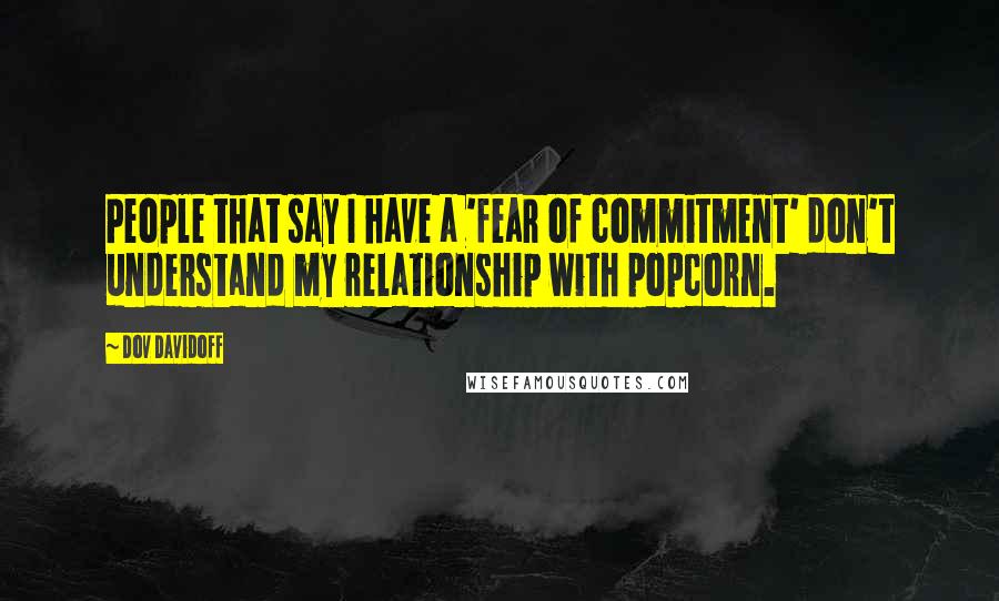 Dov Davidoff Quotes: People that say I have a 'fear of commitment' don't understand my relationship with popcorn.