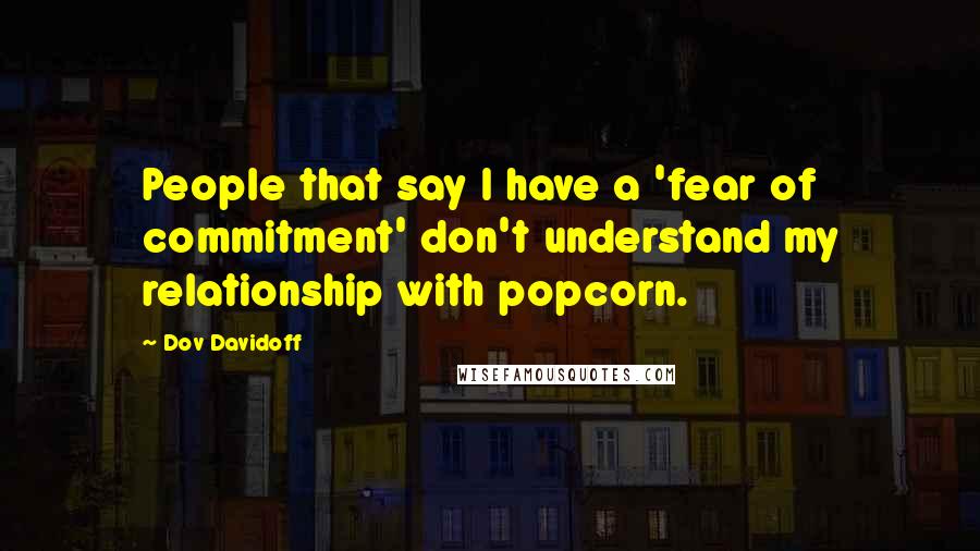 Dov Davidoff Quotes: People that say I have a 'fear of commitment' don't understand my relationship with popcorn.