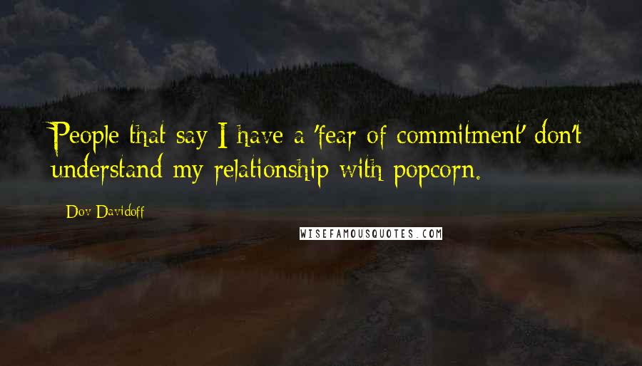 Dov Davidoff Quotes: People that say I have a 'fear of commitment' don't understand my relationship with popcorn.