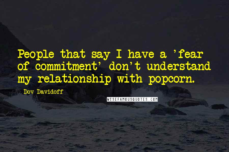 Dov Davidoff Quotes: People that say I have a 'fear of commitment' don't understand my relationship with popcorn.