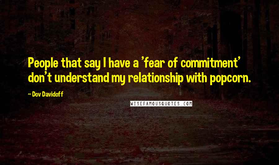Dov Davidoff Quotes: People that say I have a 'fear of commitment' don't understand my relationship with popcorn.