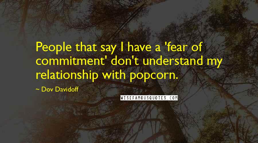 Dov Davidoff Quotes: People that say I have a 'fear of commitment' don't understand my relationship with popcorn.