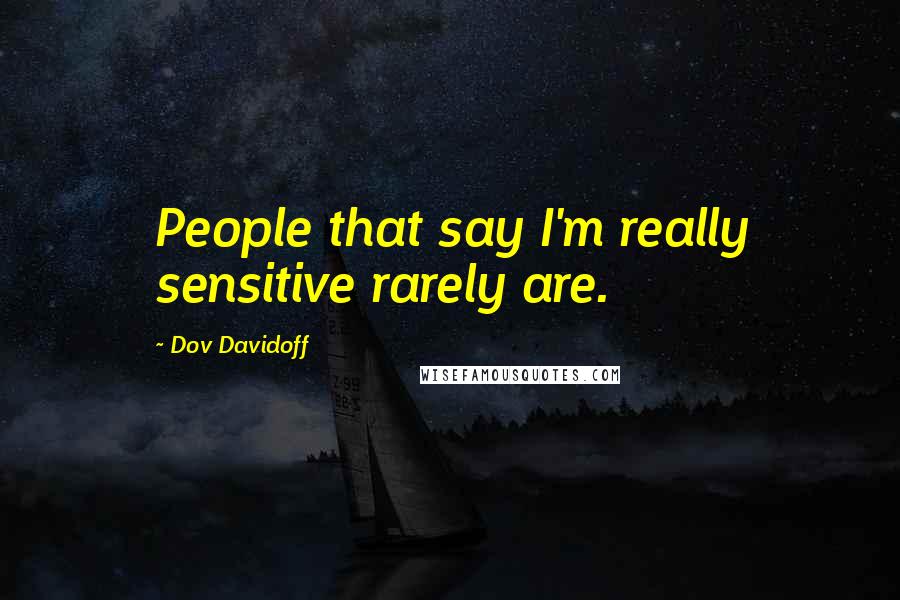 Dov Davidoff Quotes: People that say I'm really sensitive rarely are.