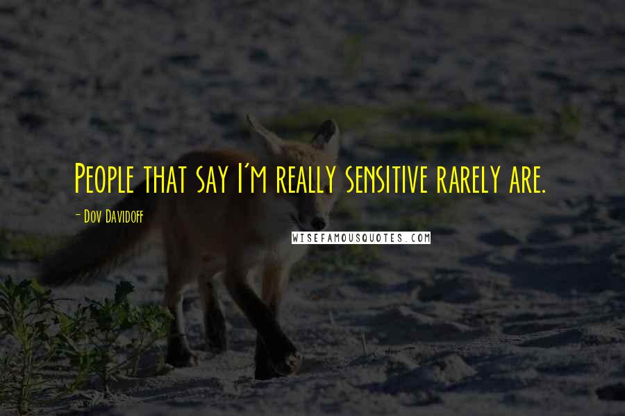 Dov Davidoff Quotes: People that say I'm really sensitive rarely are.