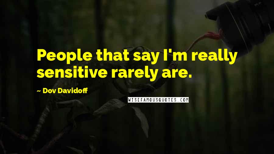 Dov Davidoff Quotes: People that say I'm really sensitive rarely are.