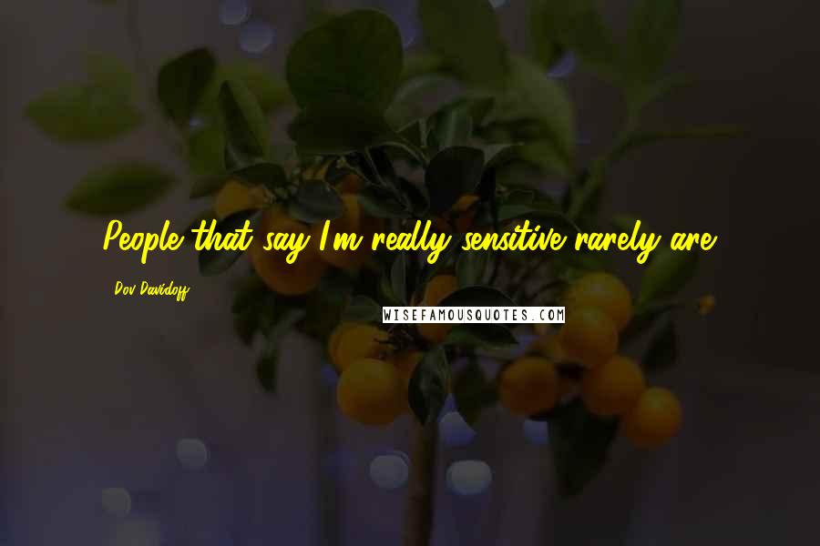 Dov Davidoff Quotes: People that say I'm really sensitive rarely are.