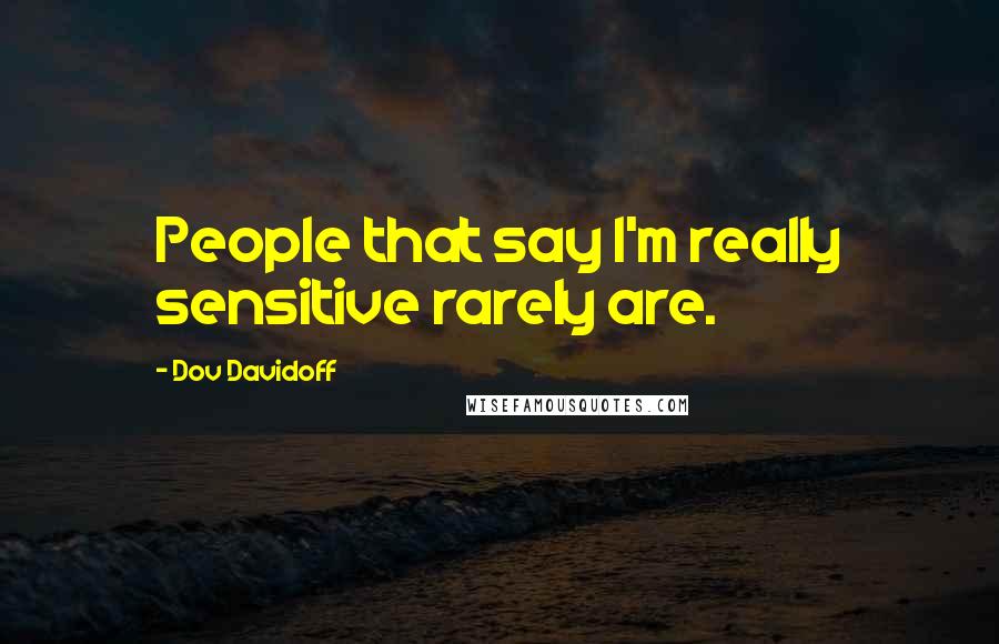 Dov Davidoff Quotes: People that say I'm really sensitive rarely are.