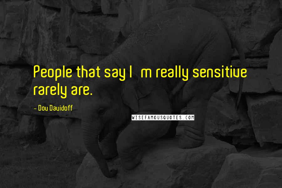 Dov Davidoff Quotes: People that say I'm really sensitive rarely are.