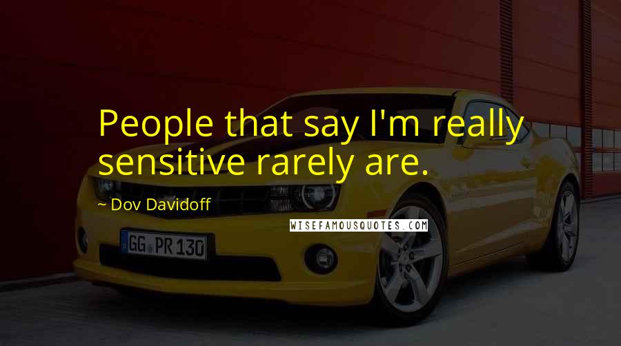 Dov Davidoff Quotes: People that say I'm really sensitive rarely are.