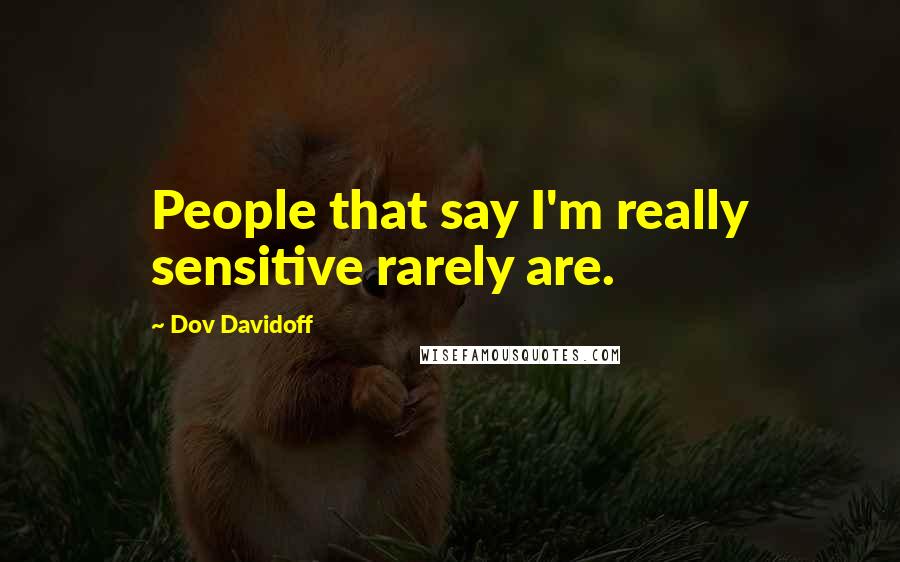 Dov Davidoff Quotes: People that say I'm really sensitive rarely are.