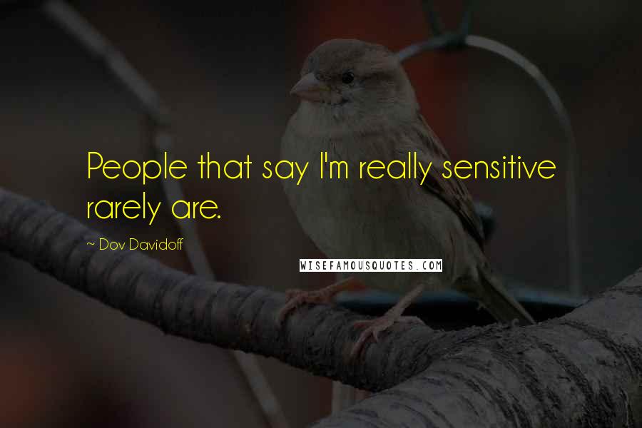 Dov Davidoff Quotes: People that say I'm really sensitive rarely are.