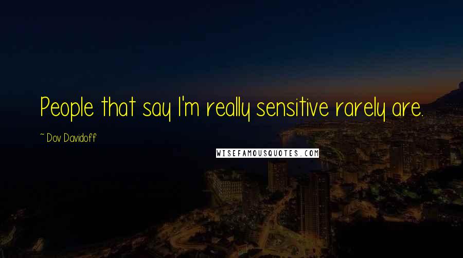 Dov Davidoff Quotes: People that say I'm really sensitive rarely are.