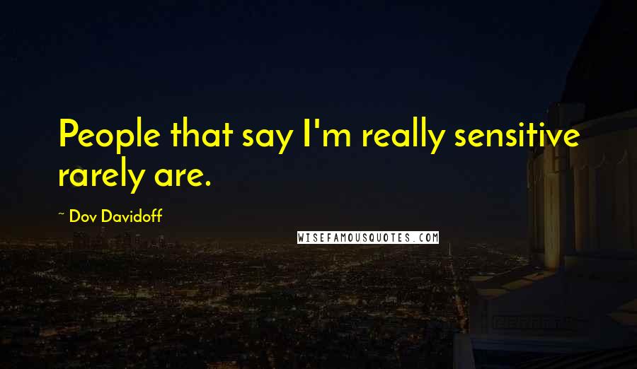 Dov Davidoff Quotes: People that say I'm really sensitive rarely are.