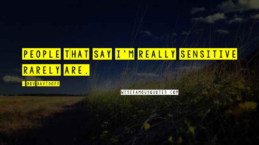 Dov Davidoff Quotes: People that say I'm really sensitive rarely are.